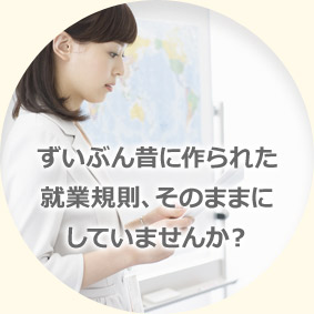 ずいぶん昔に作られた就業規則、そのままにしていませんか？